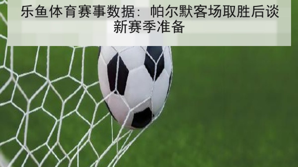乐鱼体育赛事数据: 帕尔默客场取胜后谈新赛季准备