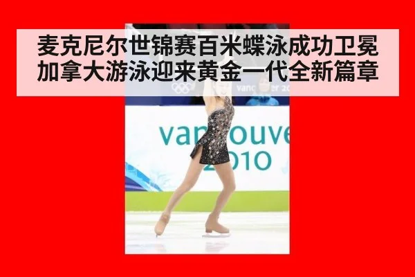 麦克尼尔世锦赛百米蝶泳成功卫冕加拿大游泳迎来黄金一代全新篇章